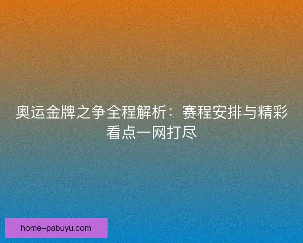 奥运金牌之争全程解析：赛程安排与精彩看点一网打尽